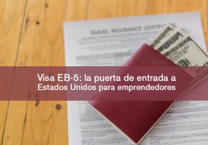 Visa EB-5: la puerta de entrada a Estados Unidos para emprendedores