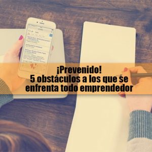 ¡Prevenido! 5 obstáculos a los que se enfrenta todo emprendedor