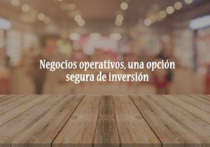 Negocios operativos, una opción segura de inversión