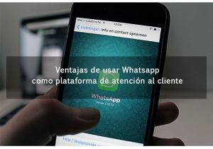 Ventajas de usar Whatsapp como plataforma de atención al cliente