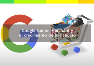 Google Center Merchant y el crecimiento de tu negocio